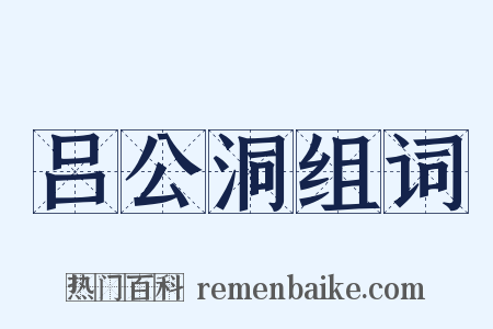 吕公洞组词是什么意思的图片